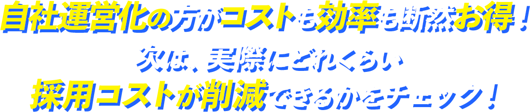 自社運営化の方がコストも効率も断然お得！次は、実際にどれくらい採用コストが削減できるかをチェック！