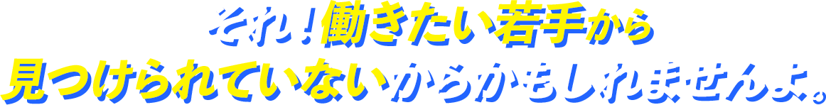 それ！働きたい若手から見つけられていないからかもしれませんよ。