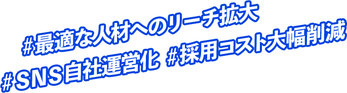 ＃最適な人材へのリーチ拡大　＃ＳＮＳ自社運営化　＃採用コスト大幅削減　