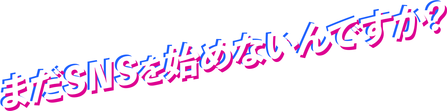 まだSNSを始めないんですか？